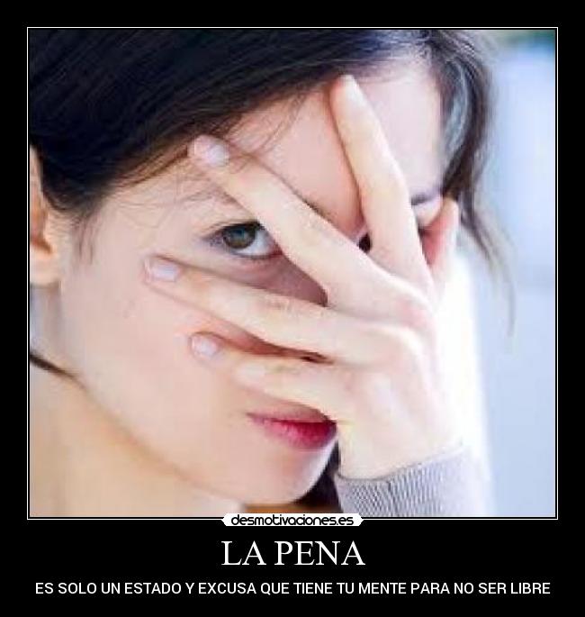 LA PENA - ES SOLO UN ESTADO Y EXCUSA QUE TIENE TU MENTE PARA NO SER LIBRE