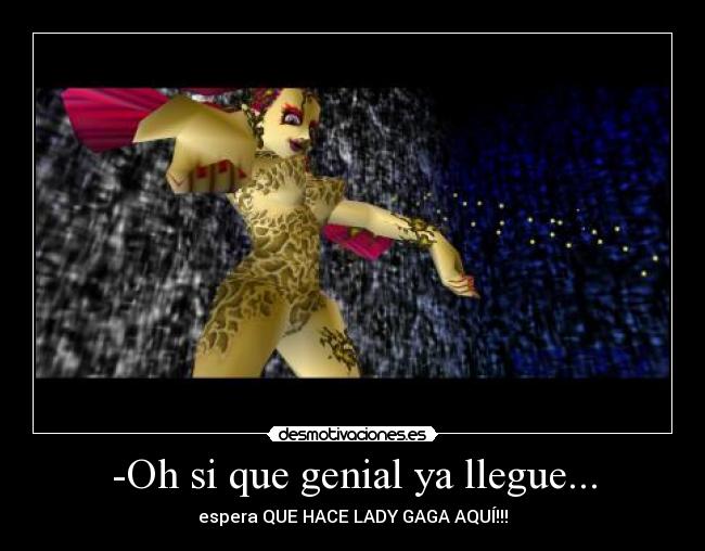 -Oh si que genial ya llegue... - espera QUE HACE LADY GAGA AQUÍ!!!