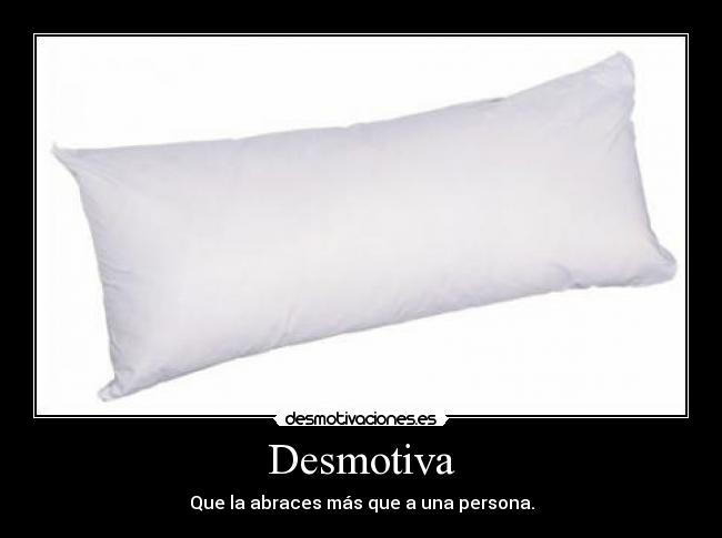 Desmotiva - Que la abraces más que a una persona.