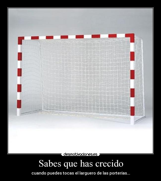 Sabes que has crecido - cuando puedes tocas el larguero de las porterías...