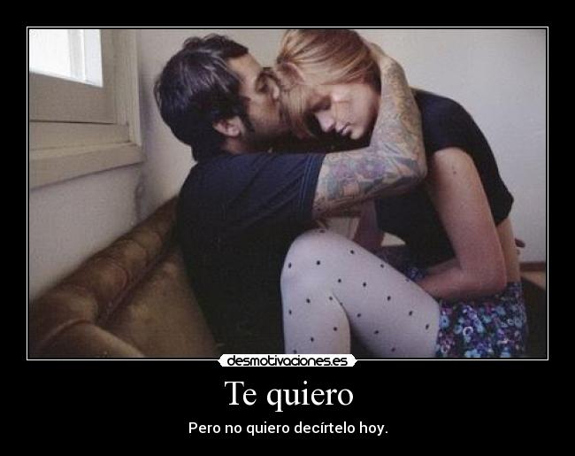 Te quiero - Pero no quiero decírtelo hoy.