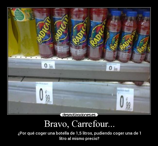 Bravo, Carrefour... - ¿Por qué coger una botella de 1,5 litros, pudiendo coger una de 1
litro al mismo precio?