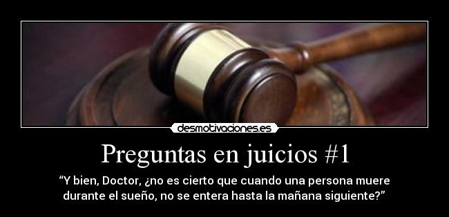 Preguntas en juicios #1 - “Y bien, Doctor, ¿no es cierto que cuando una persona muere
durante el sueño, no se entera hasta la mañana siguiente?”