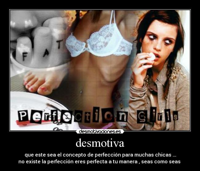 desmotiva - que este sea el concepto de perfección para muchas chicas ...
no existe la perfección eres perfecta a tu manera , seas como seas