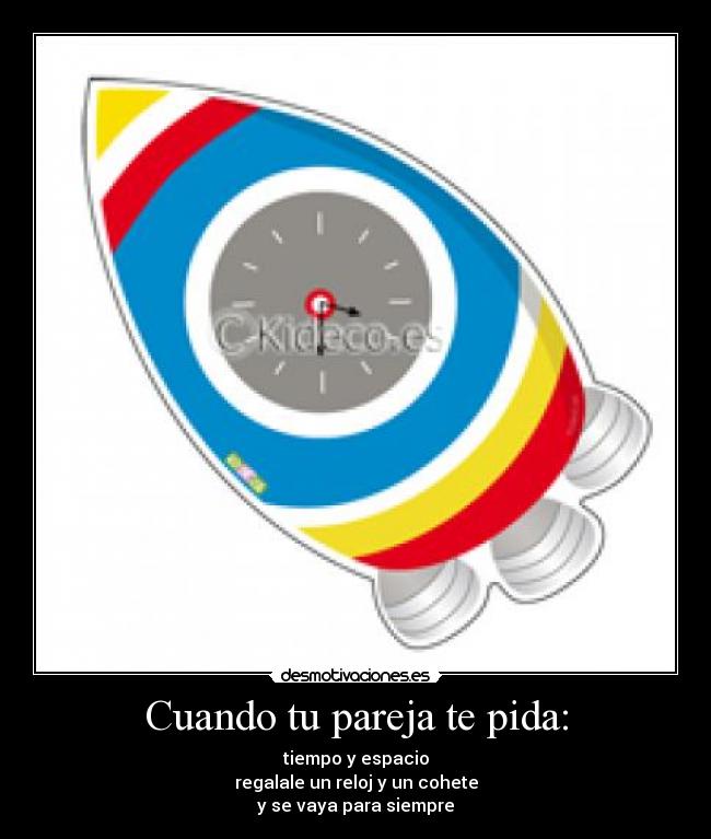 Cuando tu pareja te pida: - tiempo y espacio
regalale un reloj y un cohete
y se vaya para siempre