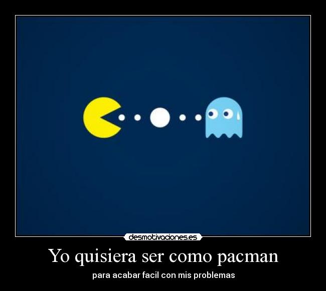 Yo quisiera ser como pacman - para acabar facil con mis problemas