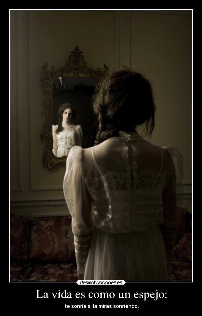 La vida es como un espejo: -  te sonríe si la miras sonriendo.