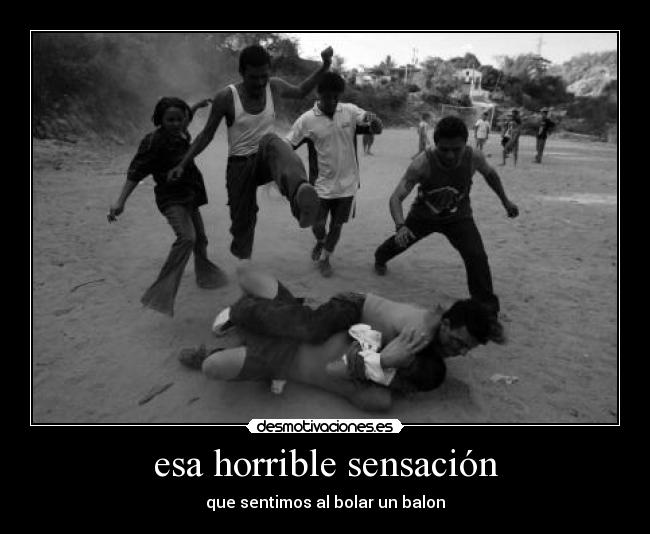 esa horrible sensación - que sentimos al bolar un balon