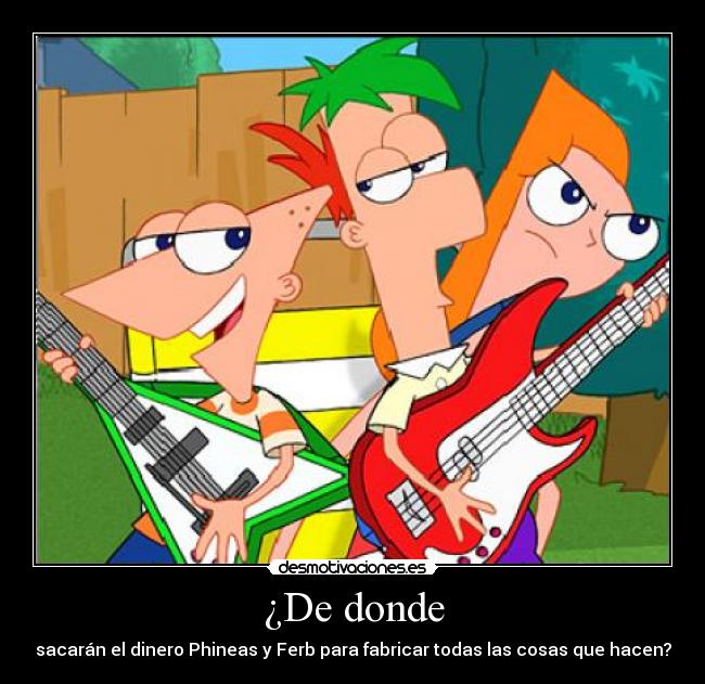 ¿De donde - sacarán el dinero Phineas y Ferb para fabricar todas las cosas que hacen?