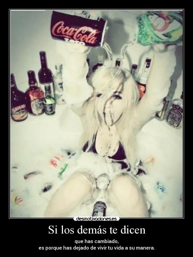 Si los demás te dicen -  que has cambiado, 
es porque has dejado de vivir tu vida a su manera.