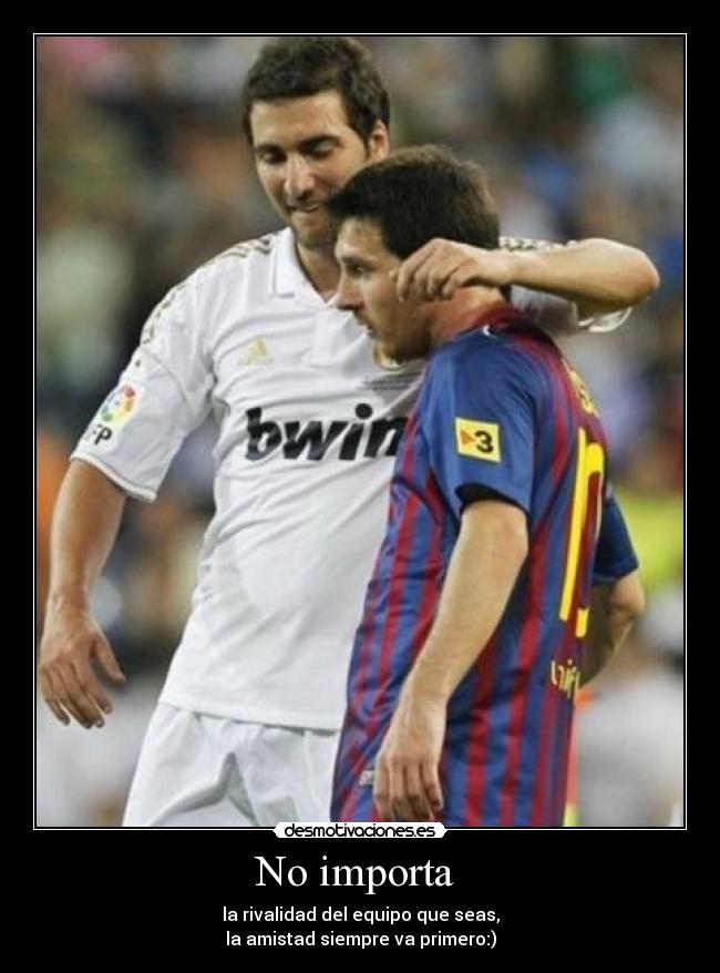 No importa  - la rivalidad del equipo que seas,
la amistad siempre va primero:)