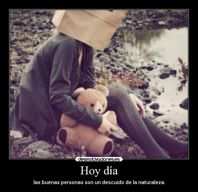Hoy día - las buenas personas son un descuido de la naturaleza.