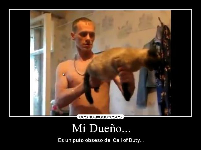 Mi Dueño... - Es un puto obseso del Call of Duty...