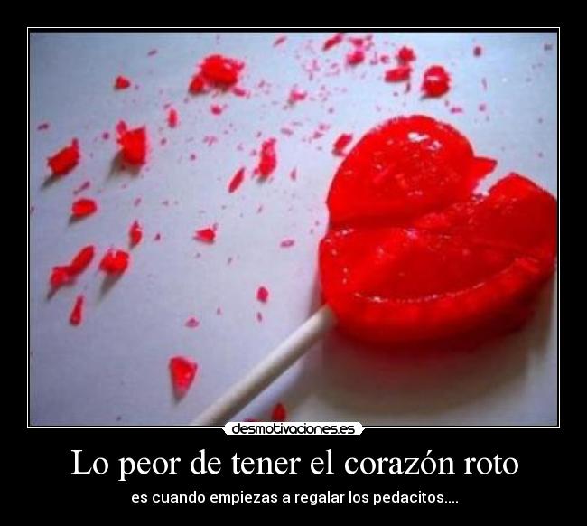 Lo peor de tener el corazón roto - es cuando empiezas a regalar los pedacitos....