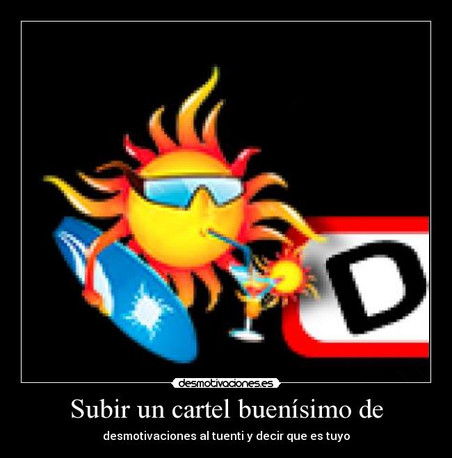 Subir un cartel buenísimo de - desmotivaciones al tuenti y decir que es tuyo