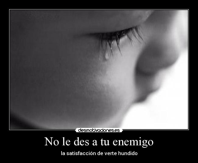 No le des a tu enemigo - la satisfacción de verte hundido