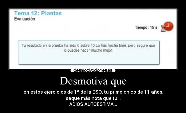 Desmotiva que - en estos ejercicios de 1º de la ESO, tu primo chico de 11 años,
saque más nota que tu...
ADIOS AUTOESTIMA...