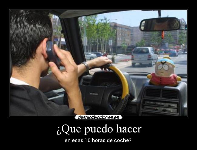 ¿Que puedo hacer - en esas 10 horas de coche?