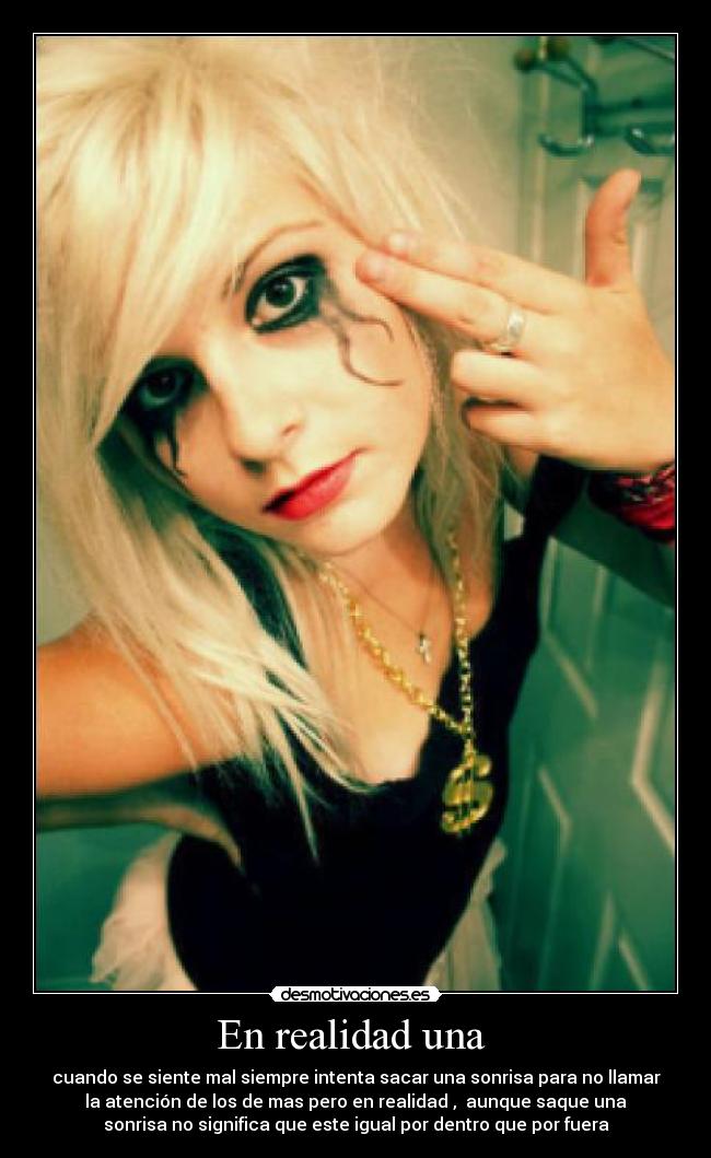 En realidad una - cuando se siente mal siempre intenta sacar una sonrisa para no llamar
la atención de los de mas pero en realidad , aunque saque una
sonrisa no significa que este igual por dentro que por fuera