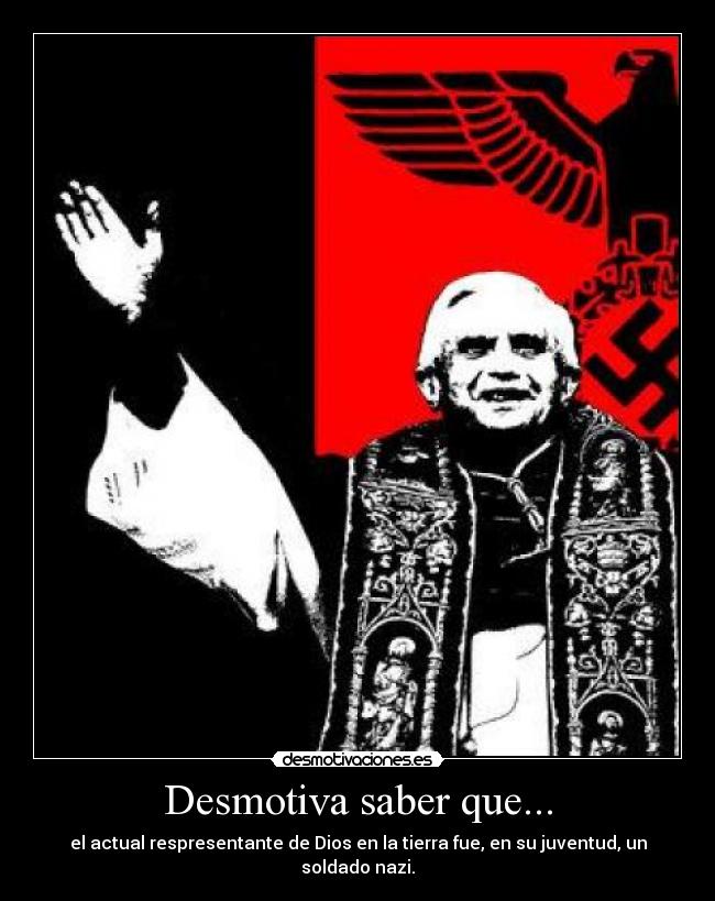 Desmotiva saber que... - el actual respresentante de Dios en la tierra fue, en su juventud, un soldado nazi.