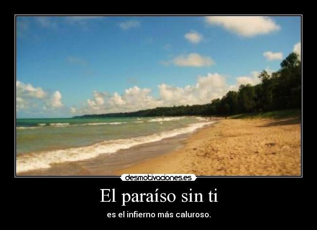 El paraíso sin ti - es el infierno más caluroso.
