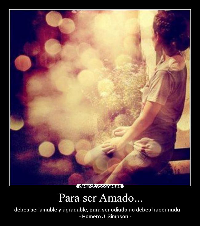 Para ser Amado... - debes ser amable y agradable, para ser odiado no debes hacer nada     
        - Homero J. Simpson -