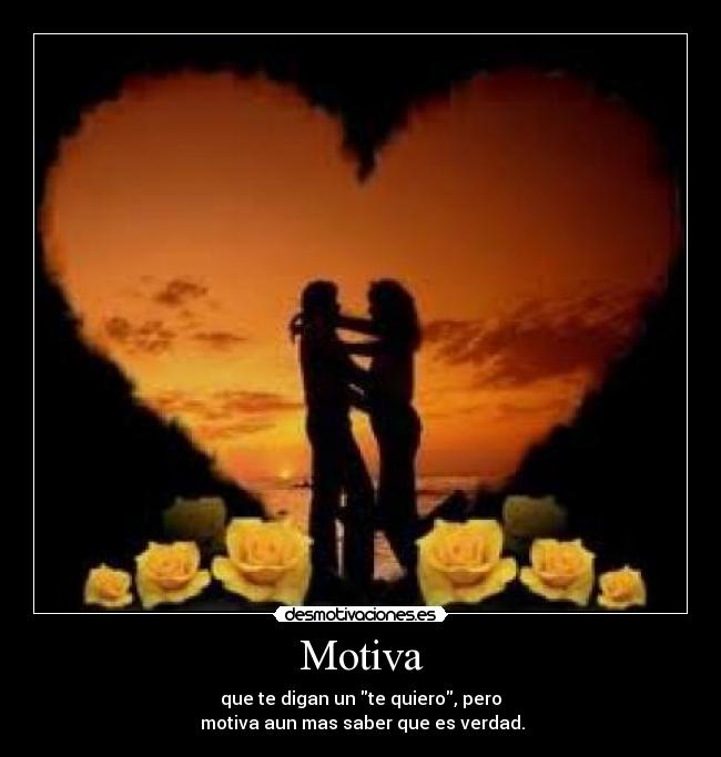 Motiva - que te digan un te quiero, pero
motiva aun mas saber que es verdad.