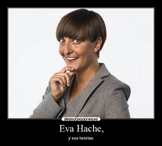 Eva Hache, - y sus teorías.