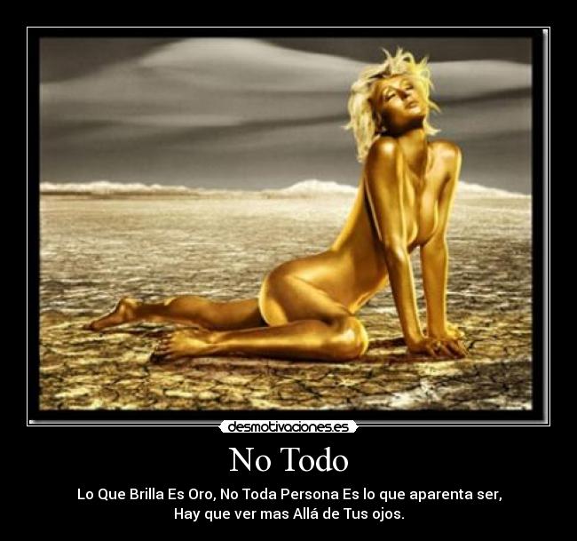 No Todo - Lo Que Brilla Es Oro, No Toda Persona Es lo que aparenta ser,
Hay que ver mas Allá de Tus ojos.