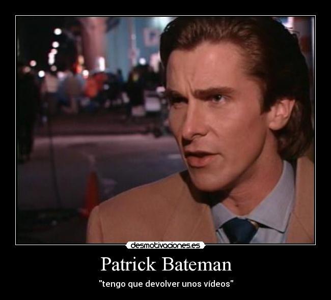 Patrick Bateman - tengo que devolver unos vídeos