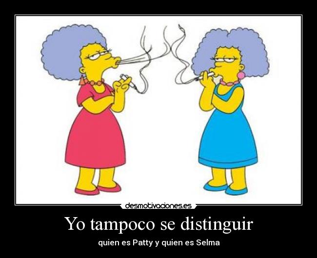 Yo tampoco se distinguir - quien es Patty y quien es Selma