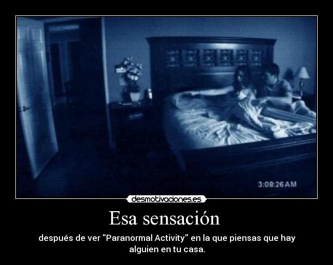 Esa sensación  - después de ver Paranormal Activity en la que piensas que hay alguien en tu casa.