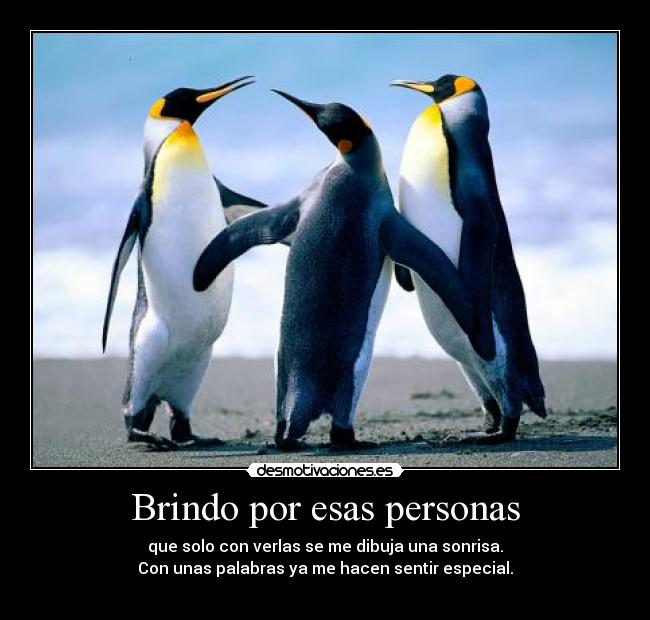 Brindo por esas personas - que solo con verlas se me dibuja una sonrisa.
Con unas palabras ya me hacen sentir especial.
