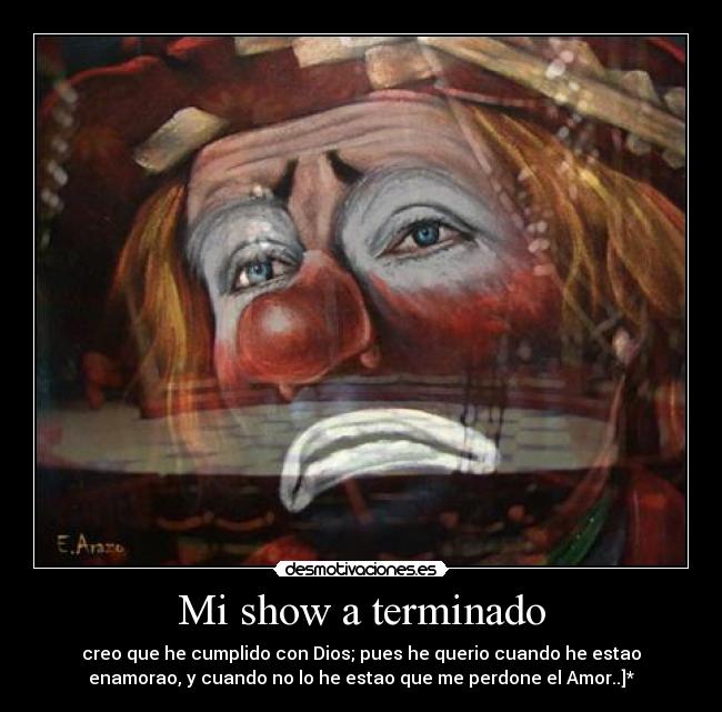 Mi show a terminado - creo que he cumplido con Dios; pues he querio cuando he estao
enamorao, y cuando no lo he estao que me perdone el Amor..]*