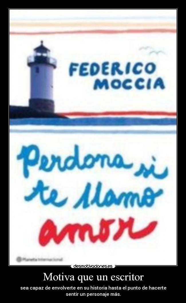 Motiva que un escritor - sea capaz de envolverte en su historia hasta el punto de hacerte
sentir un personaje más.