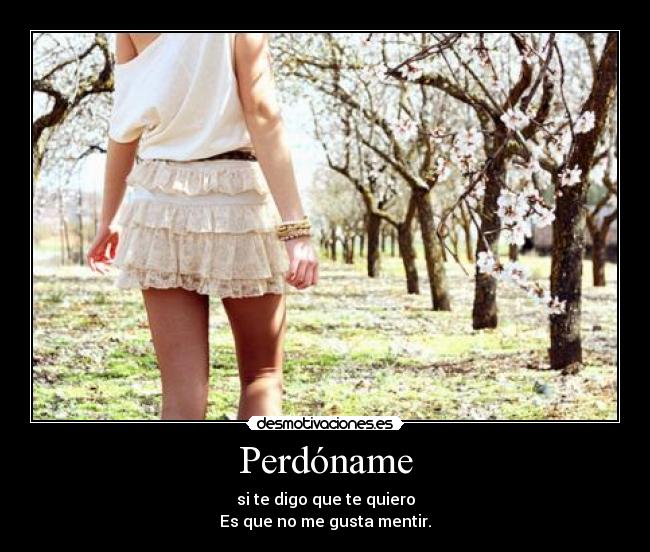 Perdóname - si te digo que te quiero
Es que no me gusta mentir.