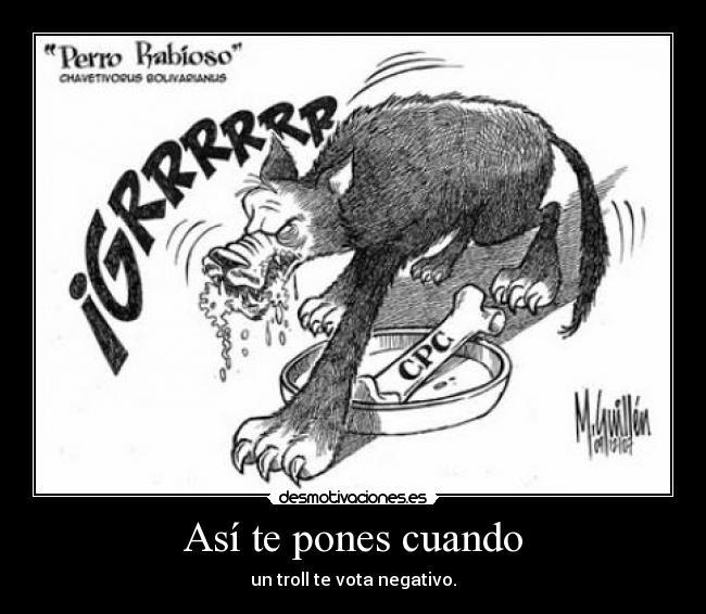 Así te pones cuando - un troll te vota negativo.