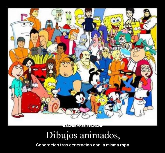 Dibujos animados, - Generacion tras generacion con la misma ropa
