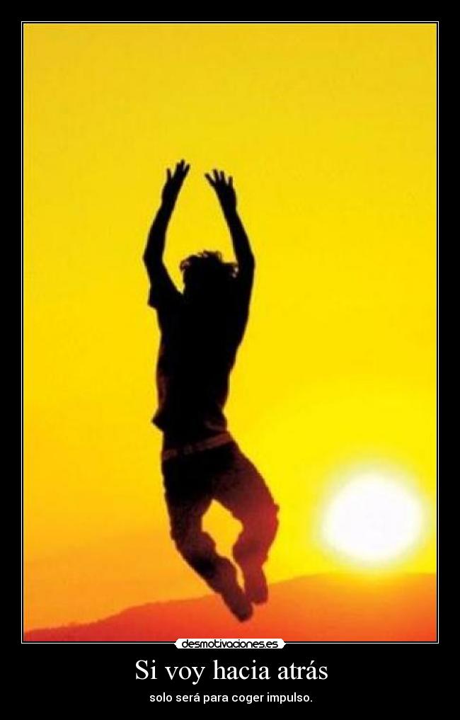 Si voy hacia atrás - solo será para coger impulso.