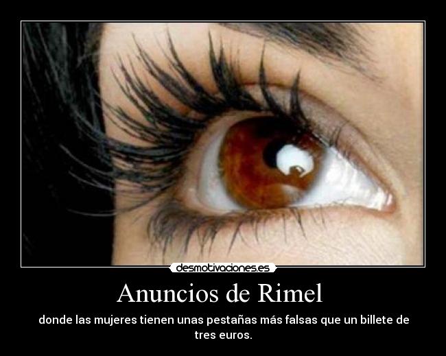 Anuncios de Rimel  - donde las mujeres tienen unas pestañas más falsas que un billete de tres euros.