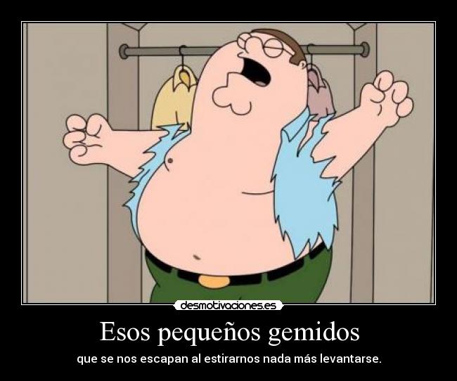 Esos pequeños gemidos - que se nos escapan al estirarnos nada más levantarse.