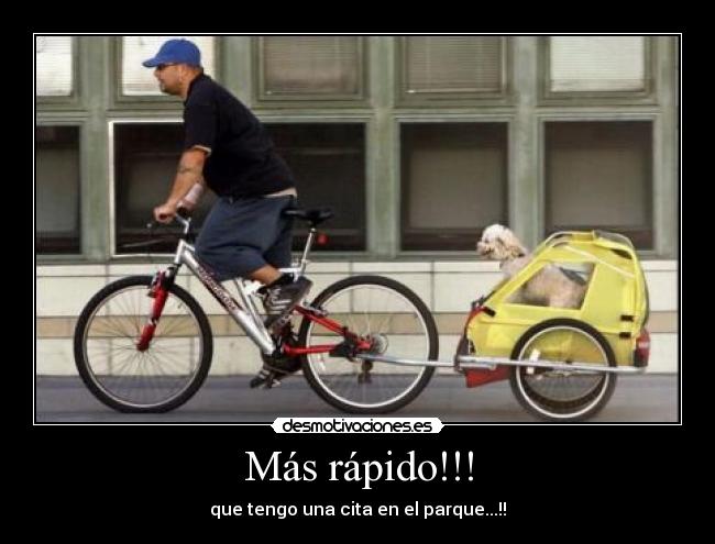 Más rápido!!! - que tengo una cita en el parque...!!