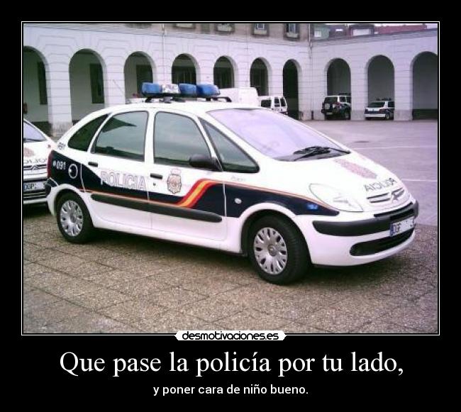 Que pase la policía por tu lado, - y poner cara de niño bueno.