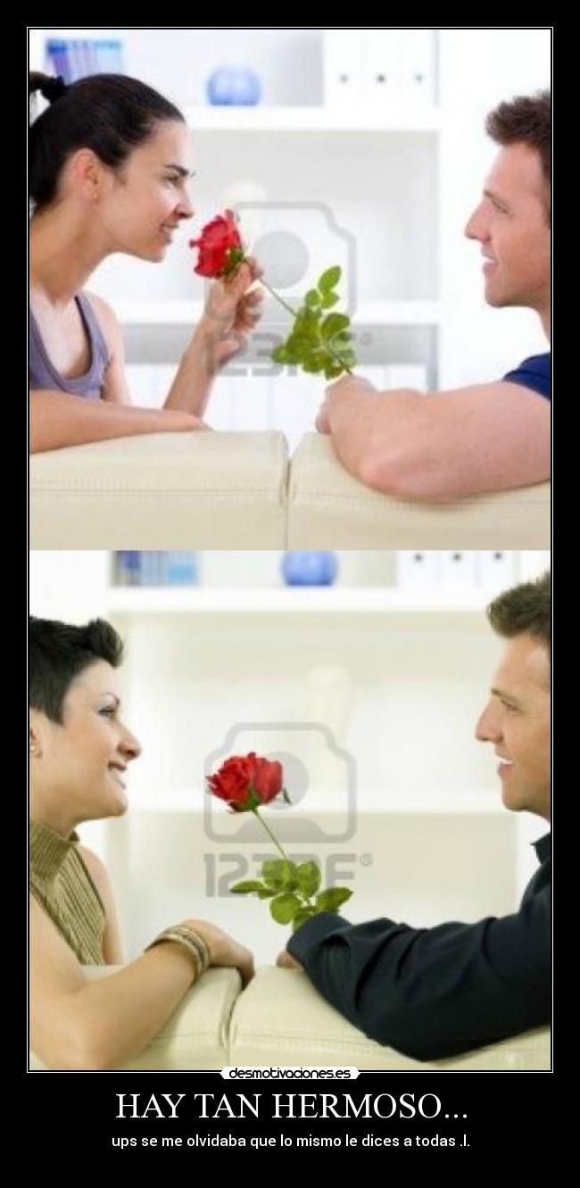 HAY TAN HERMOSO... - ups se me olvidaba que lo mismo le dices a todas .l.
