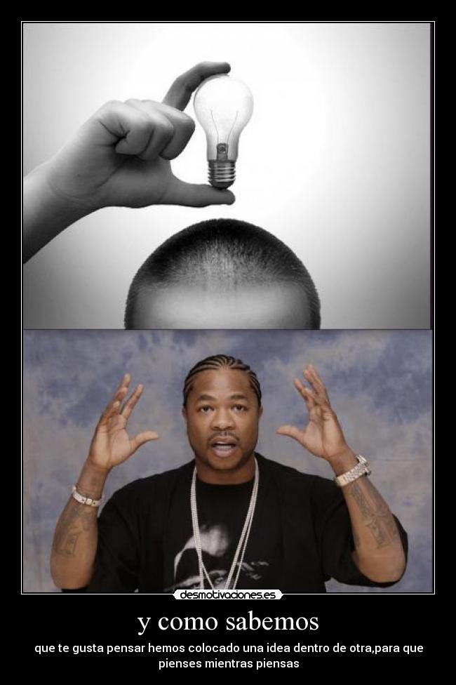 y como sabemos - que te gusta pensar hemos colocado una idea dentro de otra,para que
pienses mientras piensas
