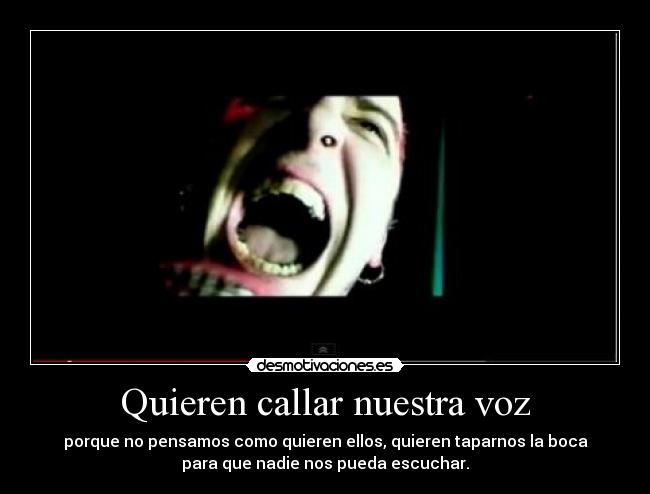 Quieren callar nuestra voz - porque no pensamos como quieren ellos, quieren taparnos la boca
para que nadie nos pueda escuchar.