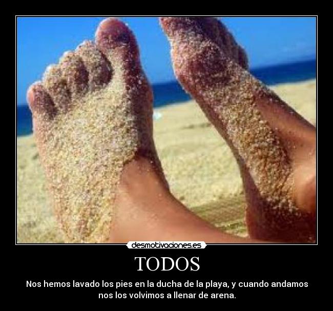 TODOS - Nos hemos lavado los pies en la ducha de la playa, y cuando andamos
nos los volvimos a llenar de arena.