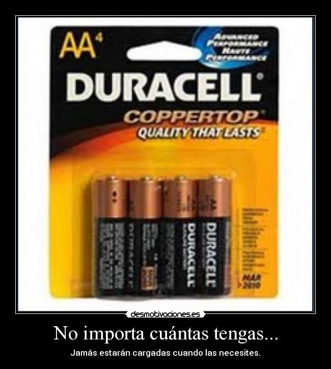 No importa cuántas tengas... - Jamás estarán cargadas cuando las necesites.