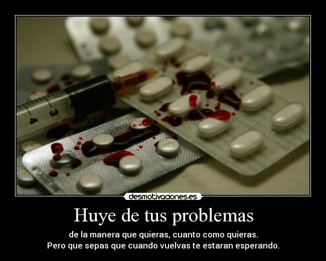 Huye de tus problemas - de la manera que quieras, cuanto como quieras.
Pero que sepas que cuando vuelvas te estaran esperando.