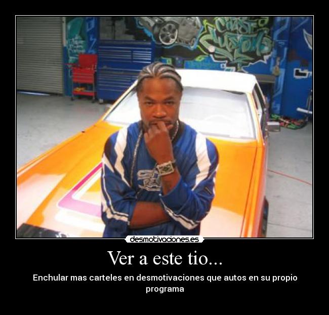 Ver a este tio... - Enchular mas carteles en desmotivaciones que autos en su propio programa
